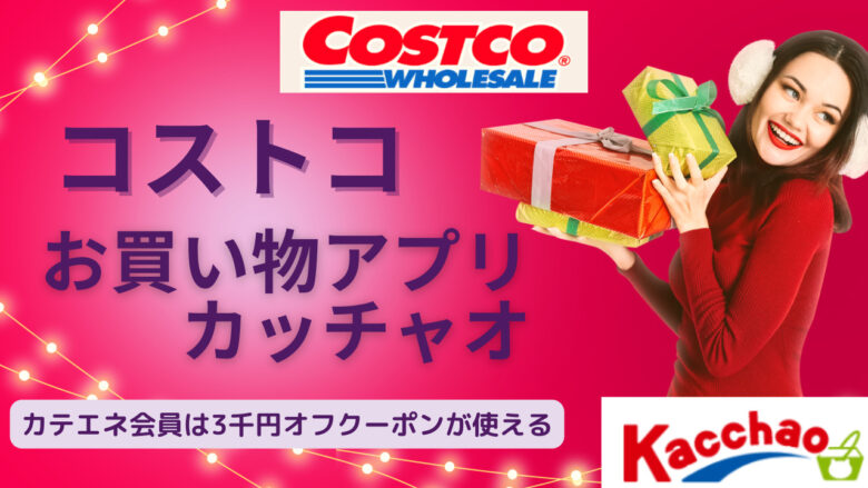 コストコの配送アプリ カッチャオ は高い カテエネ会員に3千円割引クーポンあり