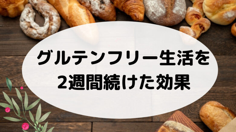 【ブログ】グルテンフリー生活を2週間続けた結果/効果はあった？いつから？