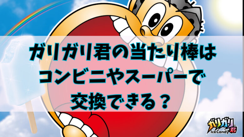 ガリガリ君の当たり棒はコンビニやスーパーで交換できる？方法は？当たる確率は？
