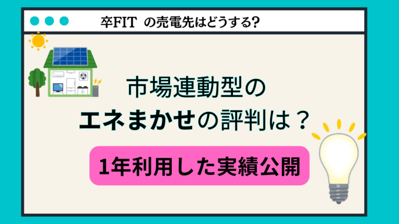 「エネまかせ」の評判は？怪しい？手数料や解約金はかかる？実際の売電実績を公開！
