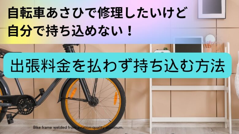 【あさひの自転車修理】持ち込みできない場合でも出張料金ナシで無料で運ぶ方法