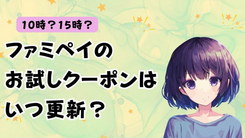 【2025】ファミペイお試しクーポンは次回はいつ、何時に更新？