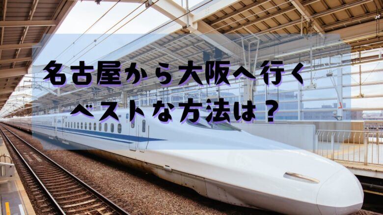 名古屋から大阪へ行く安い方法は？新幹線、バス、飛行機比較