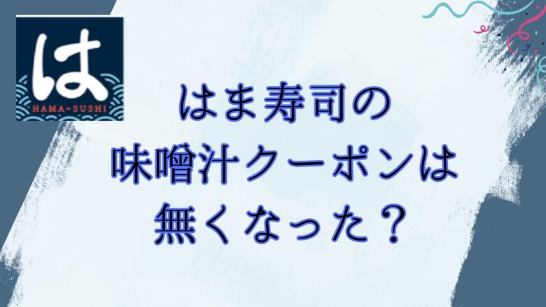 【2025】はま寿司の味噌汁100円引きクーポンが無くなった?代わりに使える割引