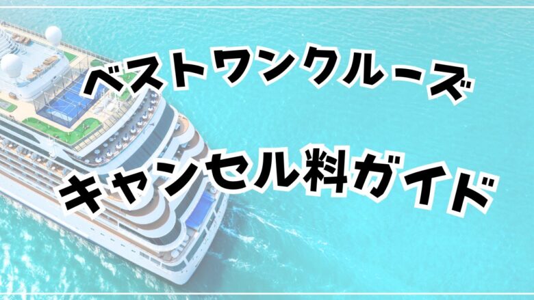 ベストワンクルーズのキャンセル料と返金|いつからいくら?仕組みを解説